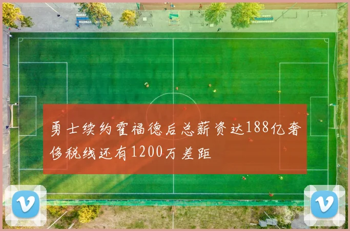 勇士续约霍福德后总薪资达188亿奢侈税线还有1200万差距